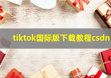 tiktok国际版下载教程csdn