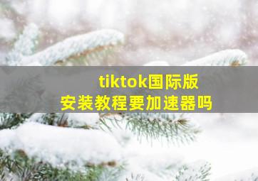 tiktok国际版安装教程要加速器吗