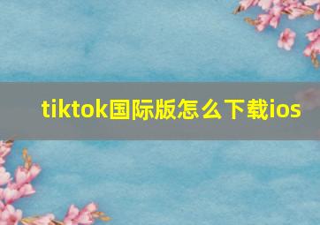 tiktok国际版怎么下载ios