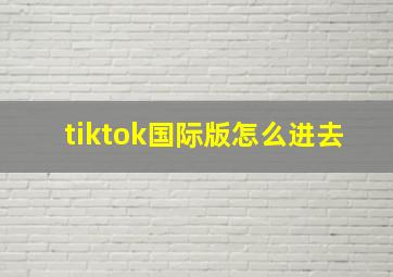 tiktok国际版怎么进去