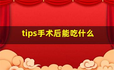 tips手术后能吃什么