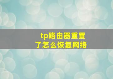 tp路由器重置了怎么恢复网络