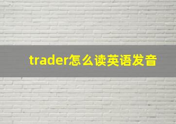 trader怎么读英语发音