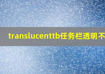 translucenttb任务栏透明不了