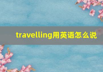 travelling用英语怎么说