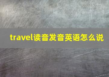 travel读音发音英语怎么说