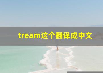 tream这个翻译成中文