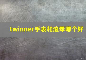 twinner手表和浪琴哪个好