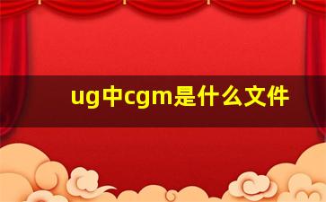 ug中cgm是什么文件