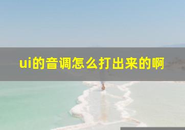 ui的音调怎么打出来的啊