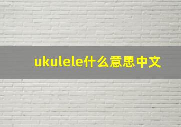 ukulele什么意思中文