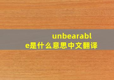 unbearable是什么意思中文翻译