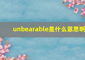 unbearable是什么意思啊