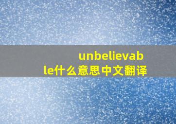 unbelievable什么意思中文翻译