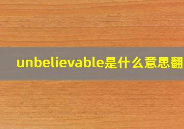 unbelievable是什么意思翻译