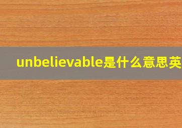 unbelievable是什么意思英语