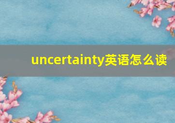 uncertainty英语怎么读