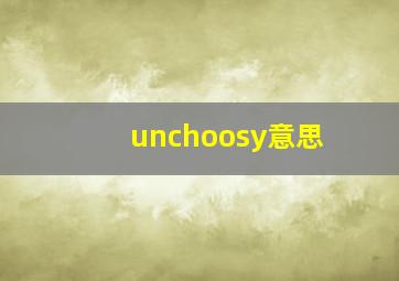 unchoosy意思