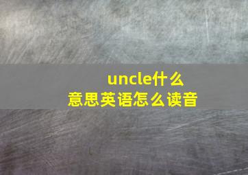 uncle什么意思英语怎么读音