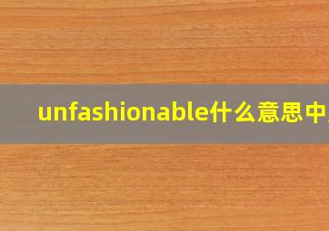 unfashionable什么意思中文