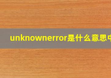 unknownerror是什么意思中文