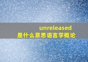 unreleased是什么意思语言学概论