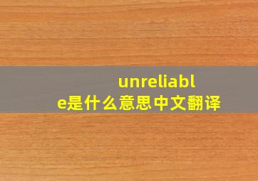 unreliable是什么意思中文翻译