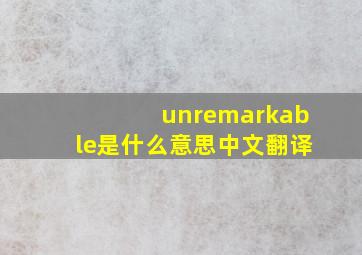 unremarkable是什么意思中文翻译