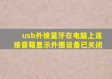 usb外接蓝牙在电脑上连接音箱显示外围设备已关闭