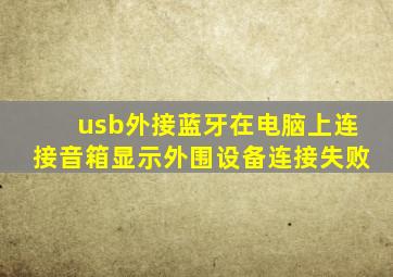 usb外接蓝牙在电脑上连接音箱显示外围设备连接失败