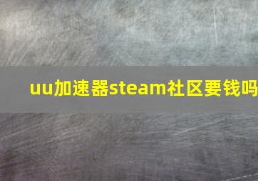 uu加速器steam社区要钱吗