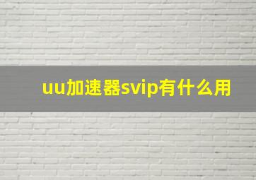 uu加速器svip有什么用