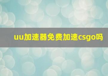 uu加速器免费加速csgo吗