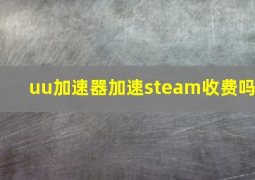 uu加速器加速steam收费吗