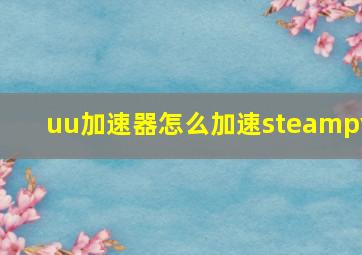 uu加速器怎么加速steampy