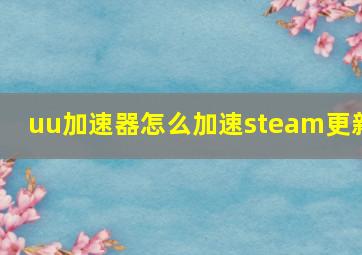 uu加速器怎么加速steam更新