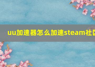 uu加速器怎么加速steam社区