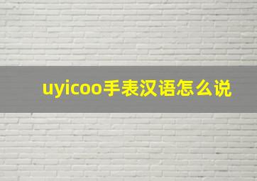 uyicoo手表汉语怎么说