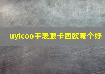 uyicoo手表跟卡西欧哪个好