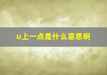 u上一点是什么意思啊