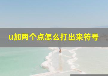 u加两个点怎么打出来符号