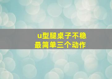 u型腿桌子不稳最简单三个动作