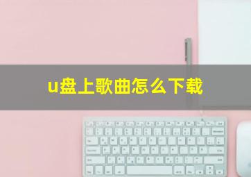 u盘上歌曲怎么下载