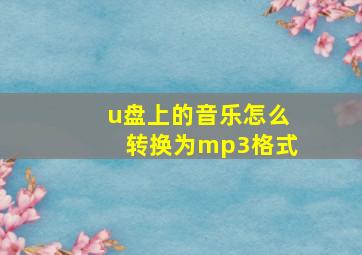 u盘上的音乐怎么转换为mp3格式