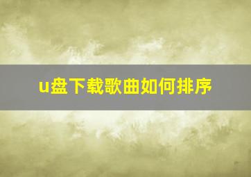 u盘下载歌曲如何排序