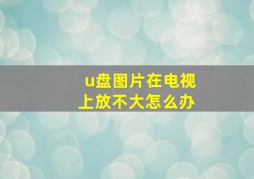 u盘图片在电视上放不大怎么办