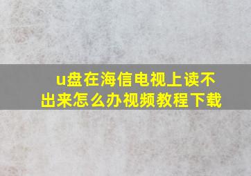 u盘在海信电视上读不出来怎么办视频教程下载