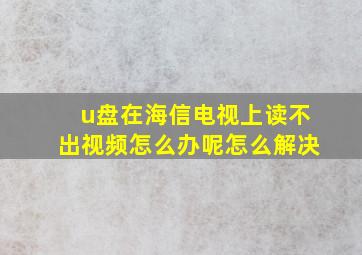 u盘在海信电视上读不出视频怎么办呢怎么解决