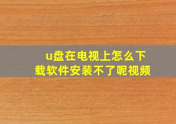 u盘在电视上怎么下载软件安装不了呢视频