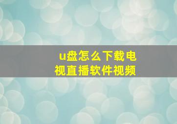 u盘怎么下载电视直播软件视频